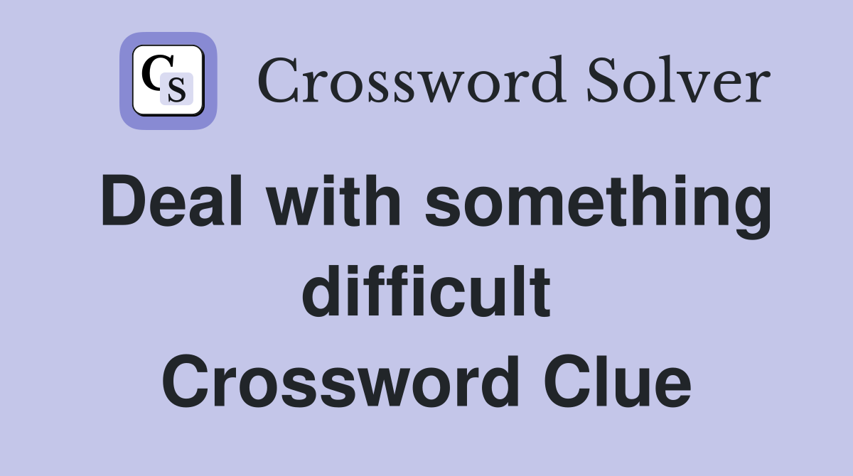 Deal with something difficult Crossword Clue
