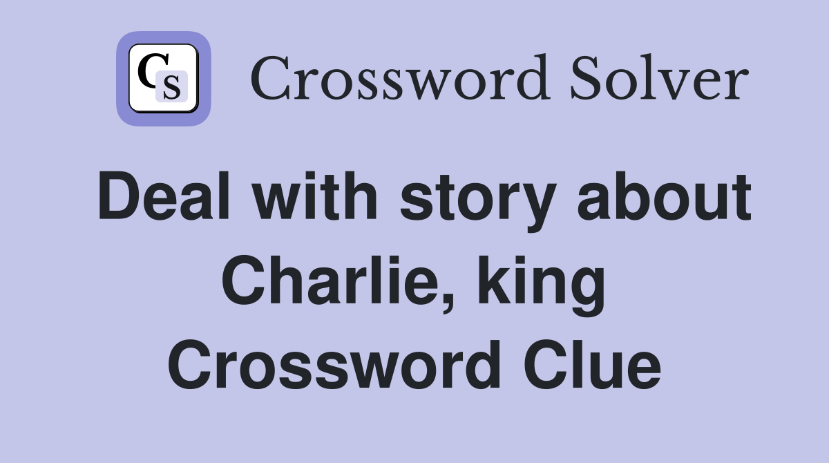 Deal with story about Charlie, king Crossword Clue