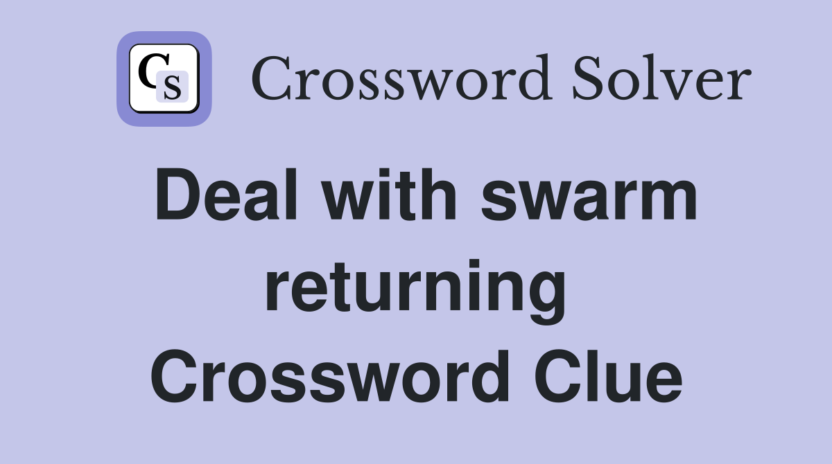Deal with swarm returning Crossword Clue