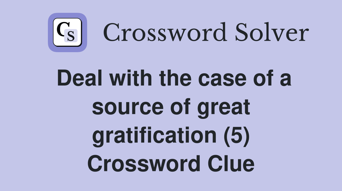 Deal with the case of a source of great gratification (5) Crossword Clue