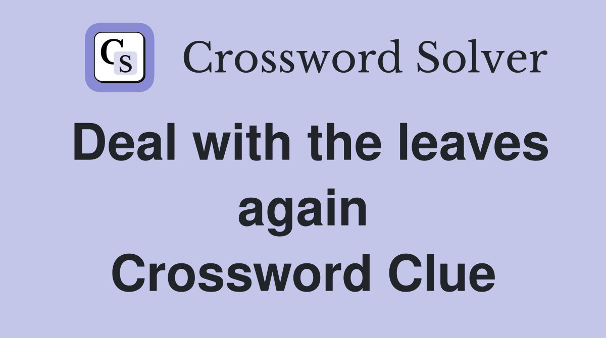 Deal with the leaves again Crossword Clue