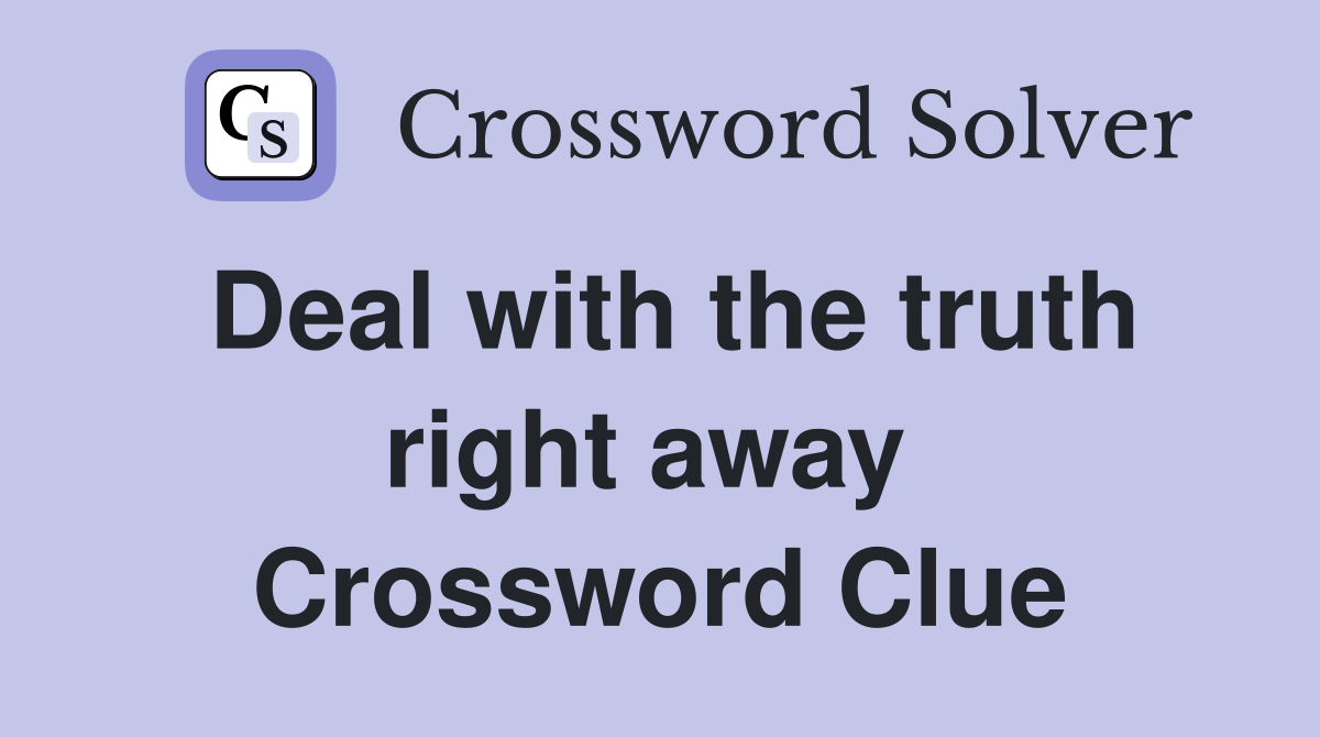 Deal with the truth right away  Crossword Clue