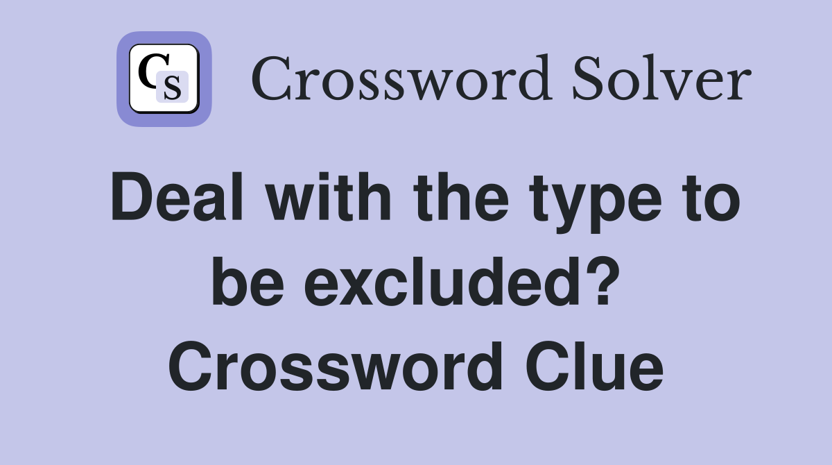 Deal with the type to be excluded? Crossword Clue