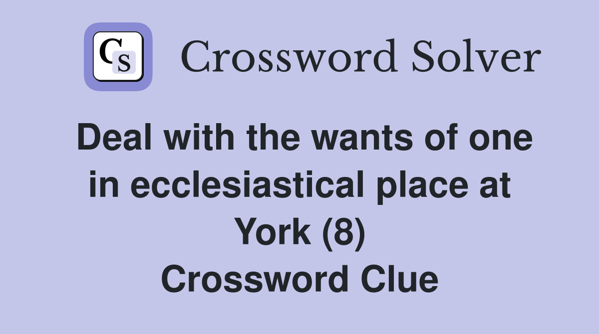 Deal with the wants of one in ecclesiastical place at York (8) Crossword Clue