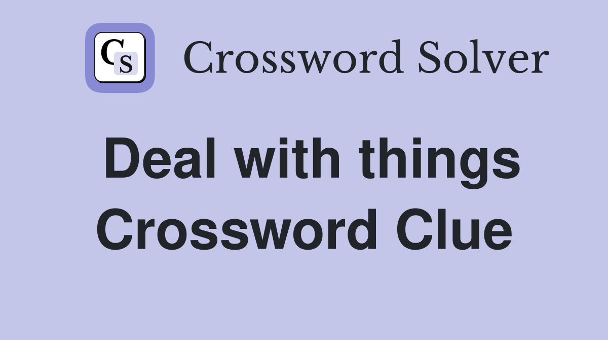 Deal with things Crossword Clue