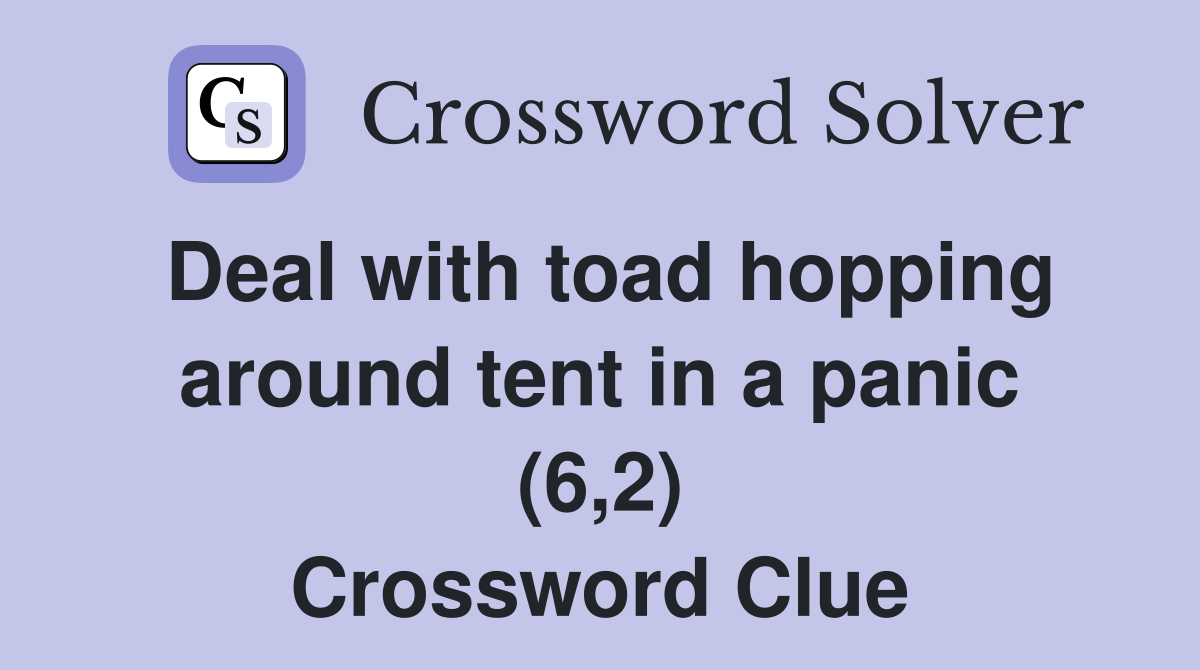 Deal with toad hopping around tent in a panic (6,2) Crossword Clue