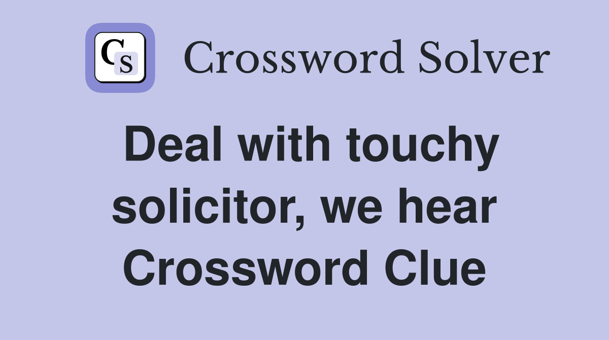 Deal with touchy solicitor, we hear Crossword Clue