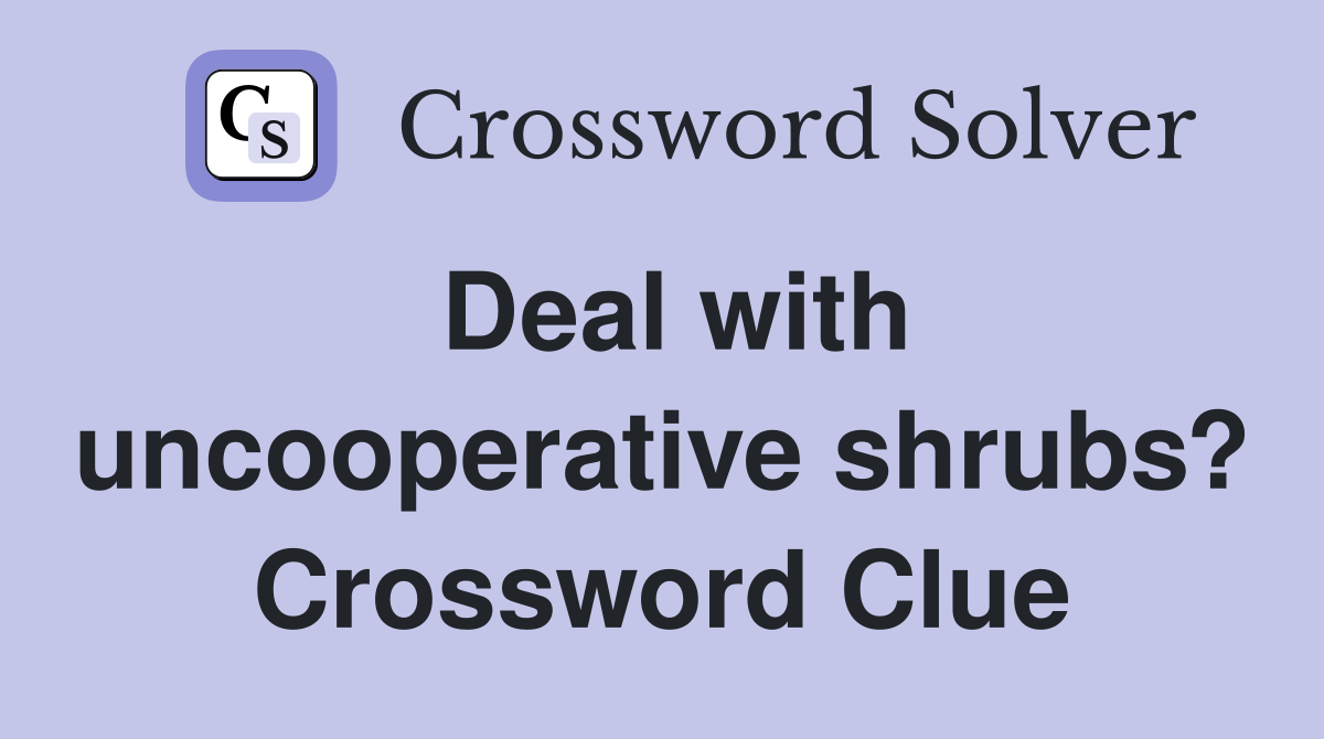 Deal with uncooperative shrubs? Crossword Clue