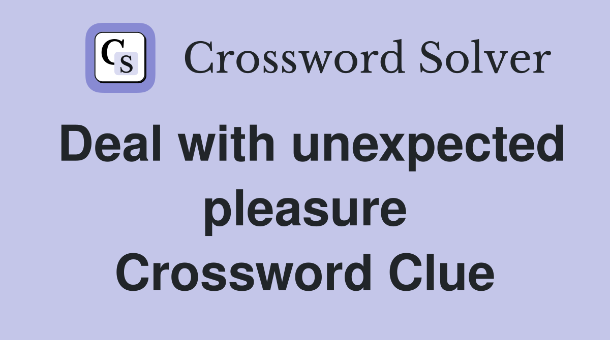 Deal with unexpected pleasure Crossword Clue
