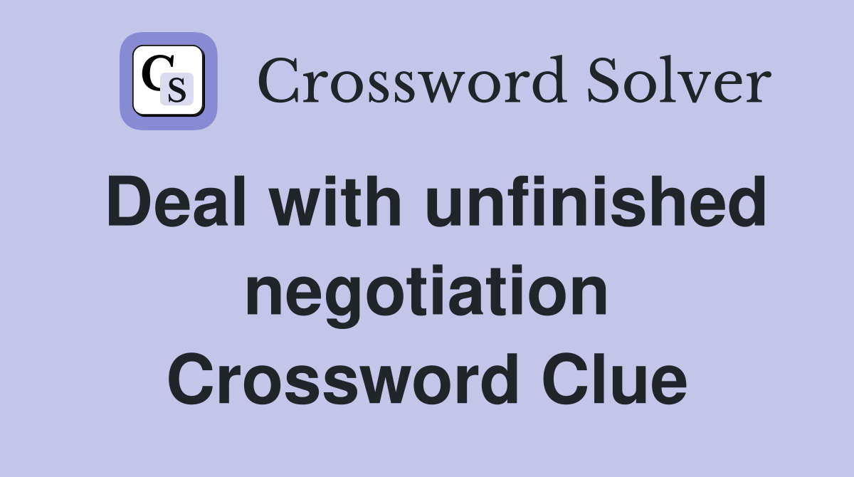 Deal with unfinished negotiation Crossword Clue