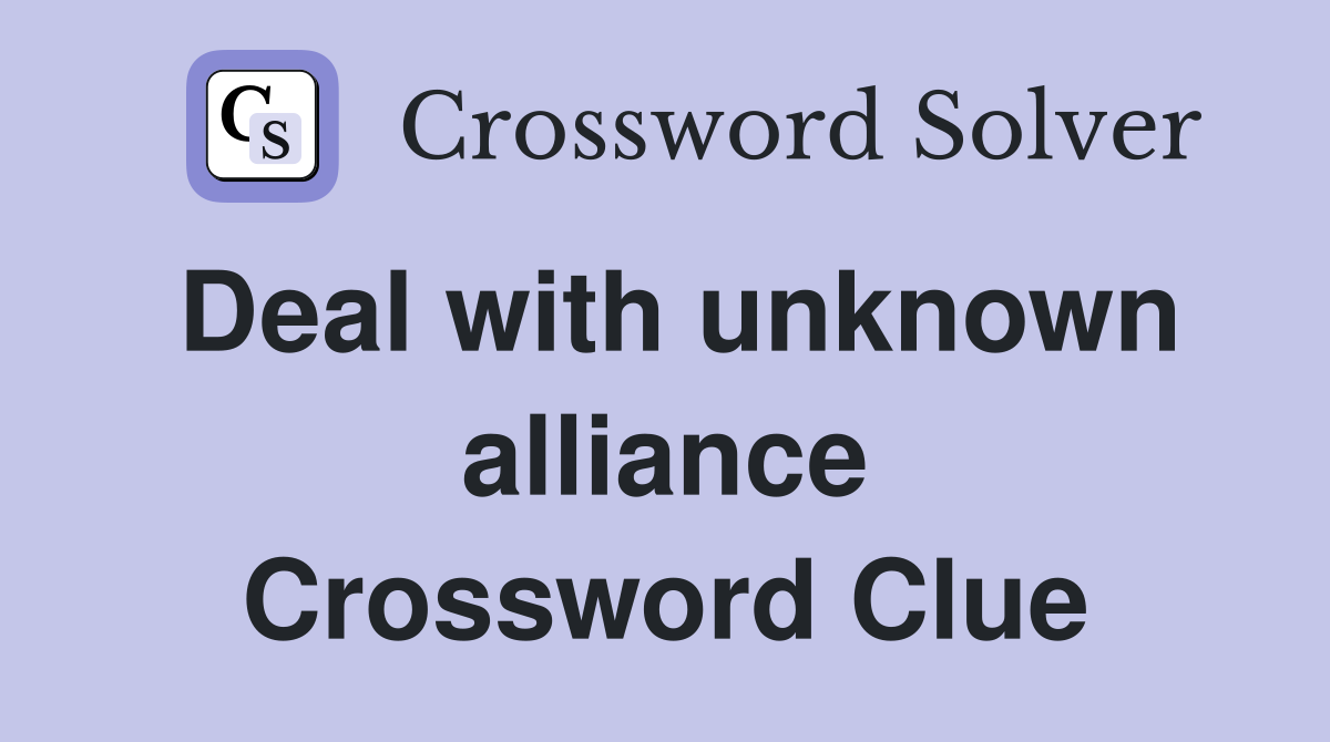 Deal with unknown alliance Crossword Clue