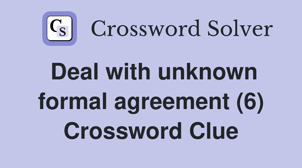 Deal with unknown formal agreement (6) Crossword Clue