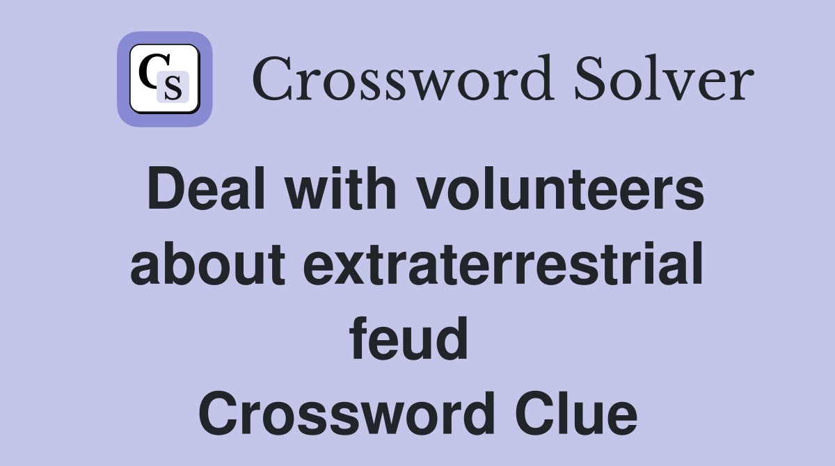 Deal with volunteers about extraterrestrial feud  Crossword Clue