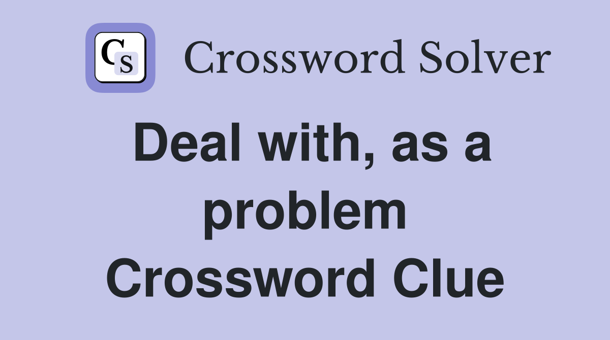 Deal with, as a problem Crossword Clue
