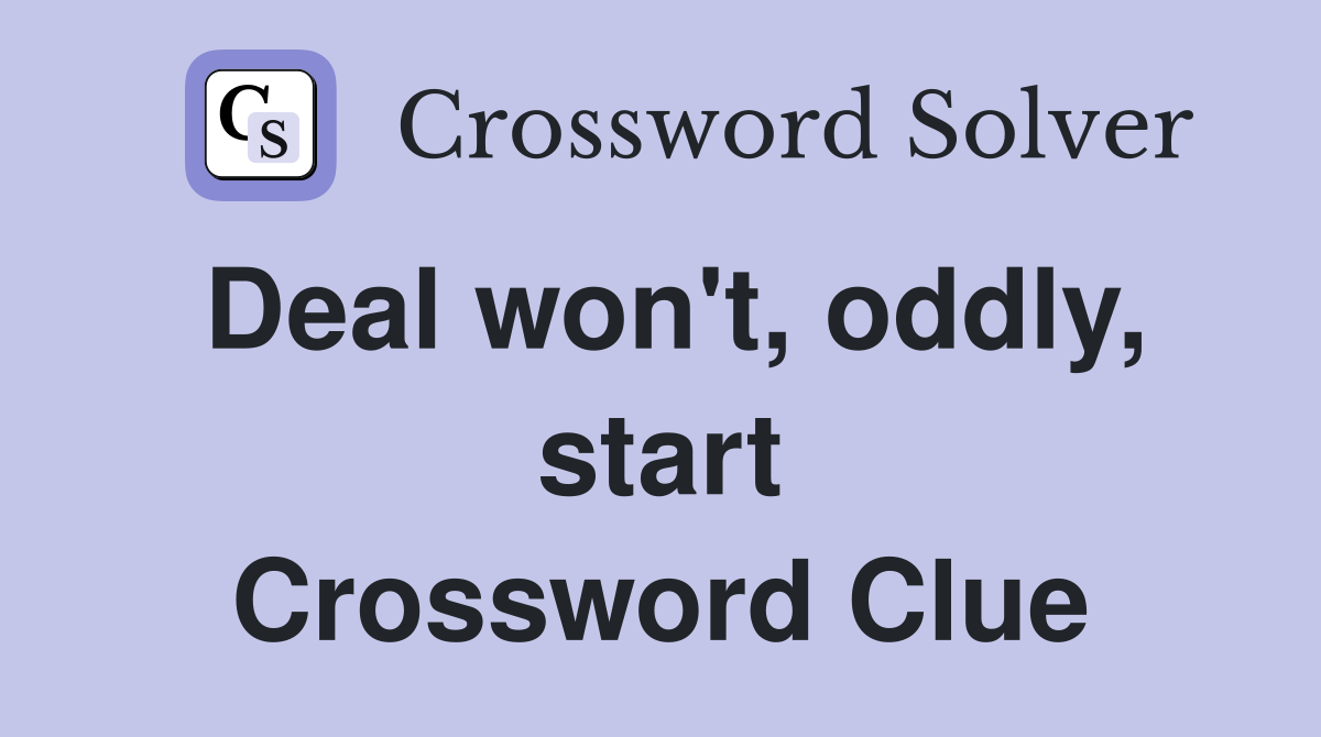 Deal won't, oddly, start Crossword Clue