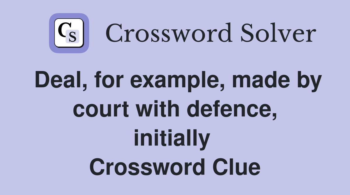 Deal, for example, made by court with defence, initially  Crossword Clue