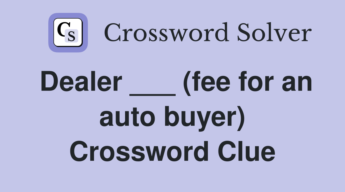 Dealer ___ (fee for an auto buyer) Crossword Clue