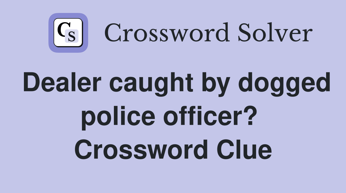 Dealer caught by dogged police officer?  Crossword Clue