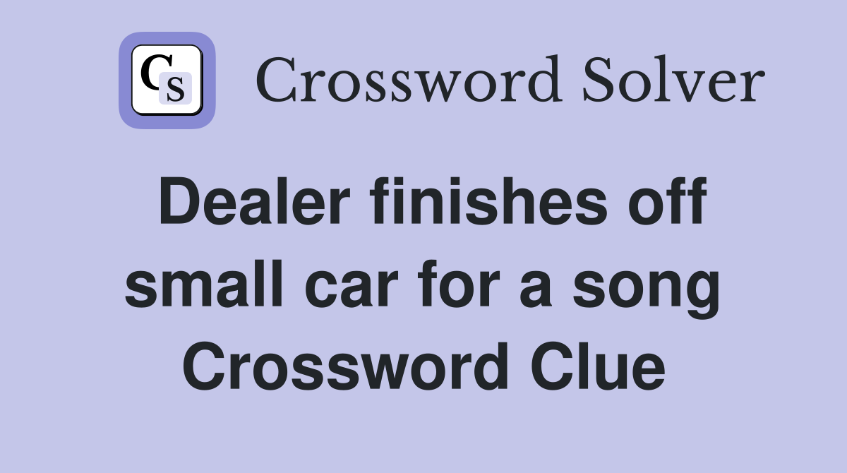 Dealer finishes off small car for a song Crossword Clue