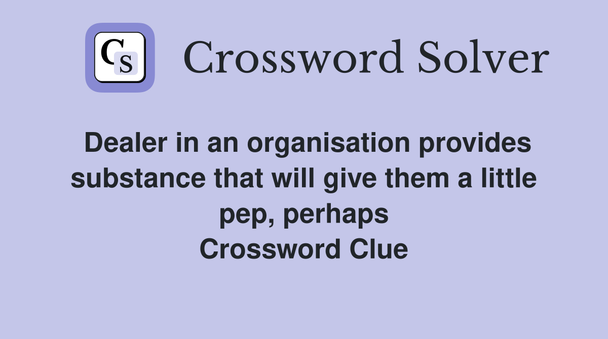 Dealer in an organisation provides substance that will give them a little pep, perhaps Crossword Clue