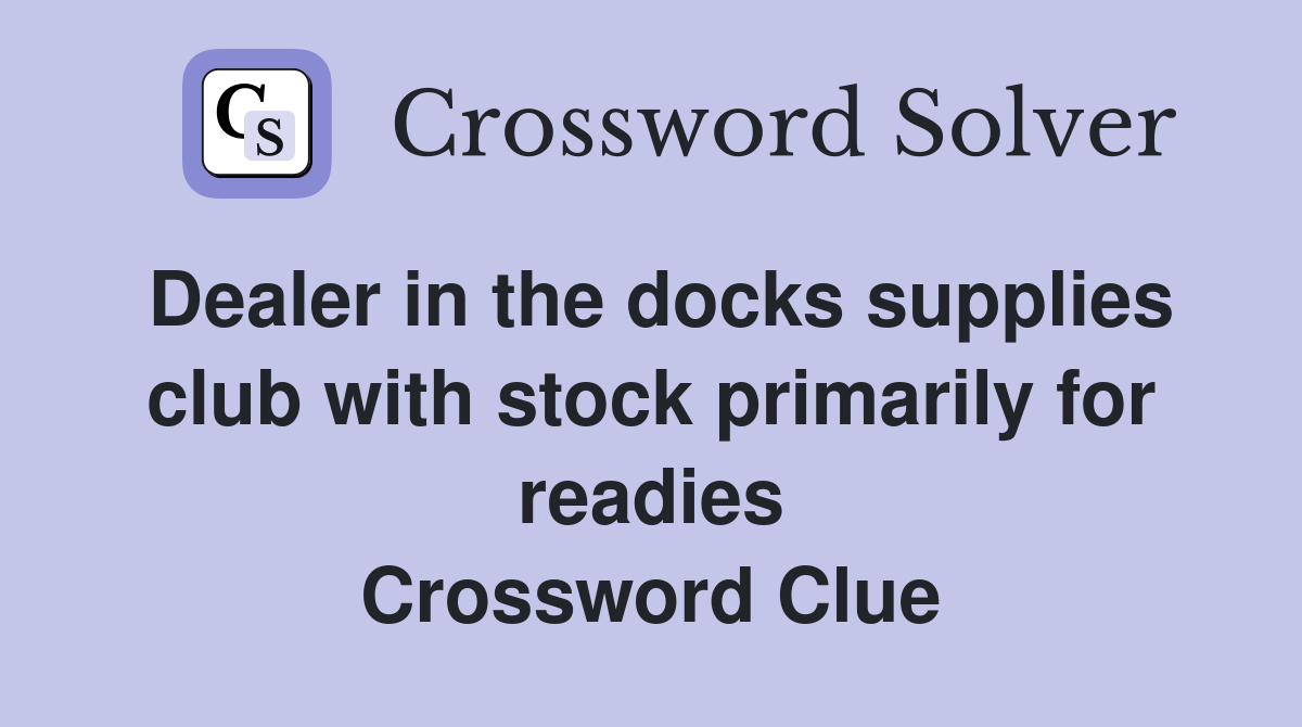 Dealer in the docks supplies club with stock primarily for readies Crossword Clue