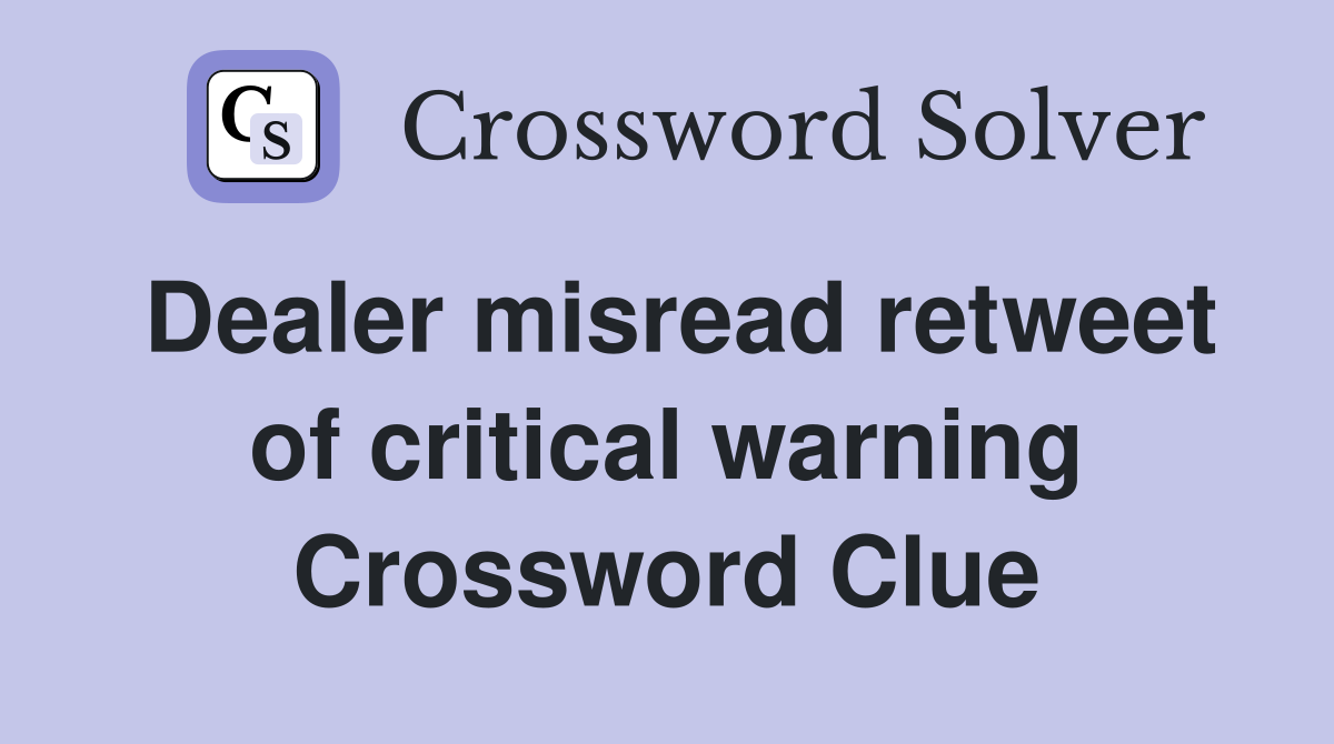 Dealer misread retweet of critical warning Crossword Clue