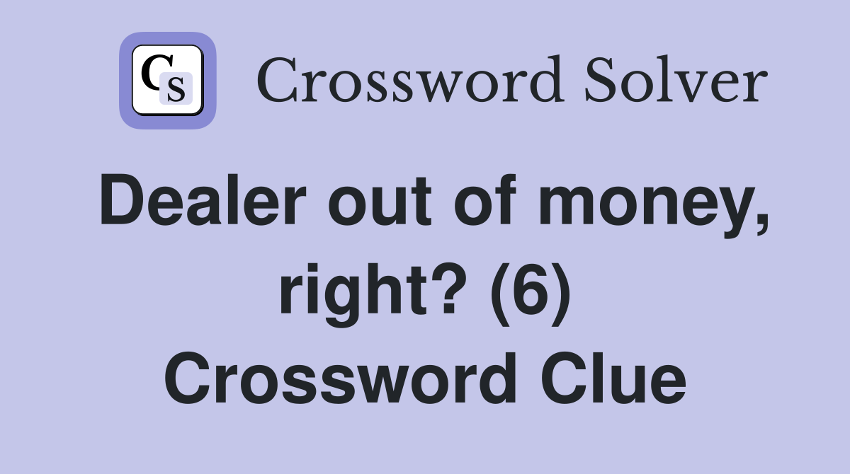Dealer out of money, right? (6) Crossword Clue