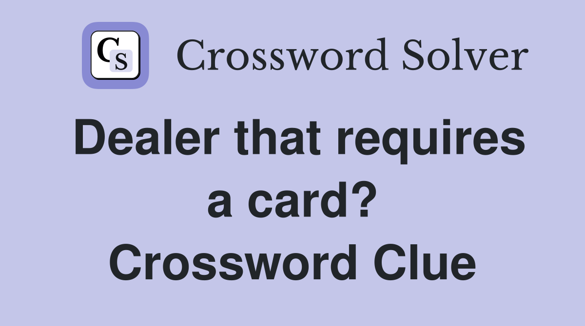 Dealer that requires a card? Crossword Clue