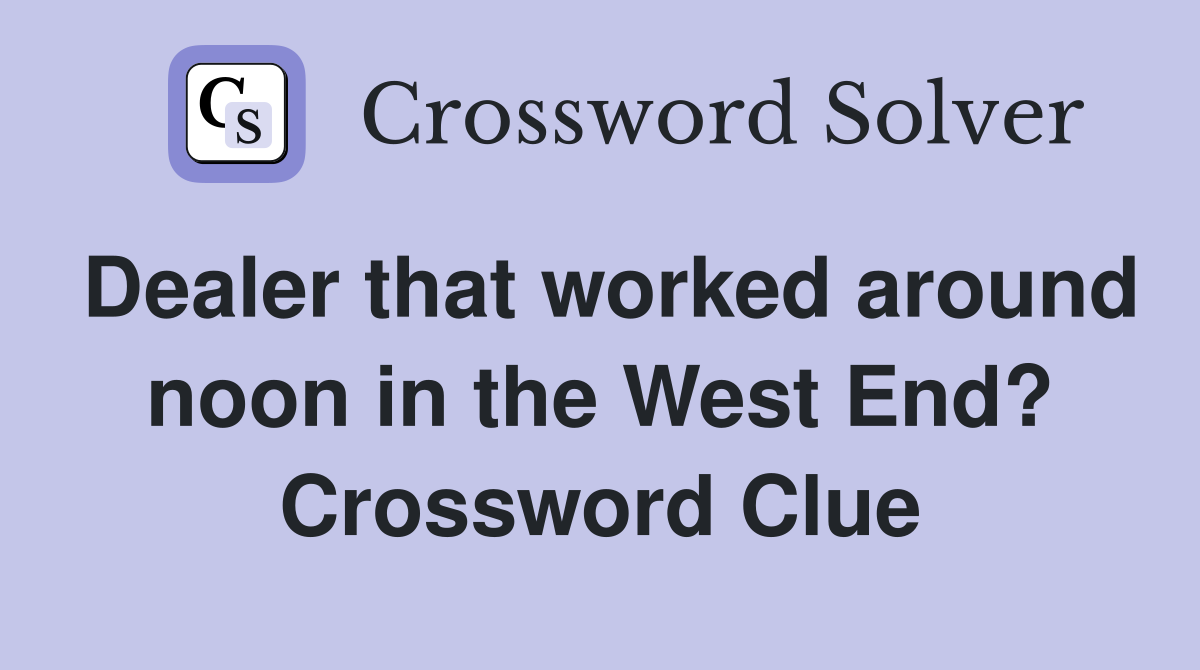 Dealer that worked around noon in the West End? Crossword Clue