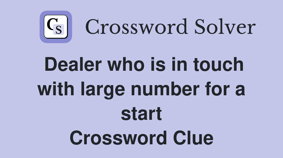 Dealer who is in touch with large number for a start Crossword Clue