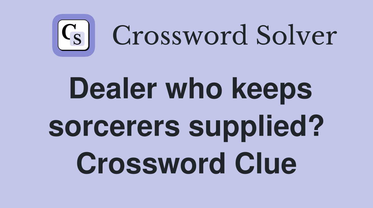 Dealer who keeps sorcerers supplied? Crossword Clue