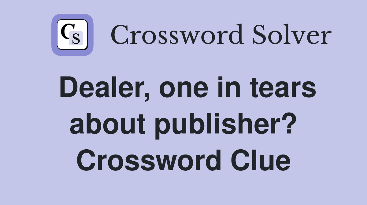 Dealer, one in tears about publisher? Crossword Clue