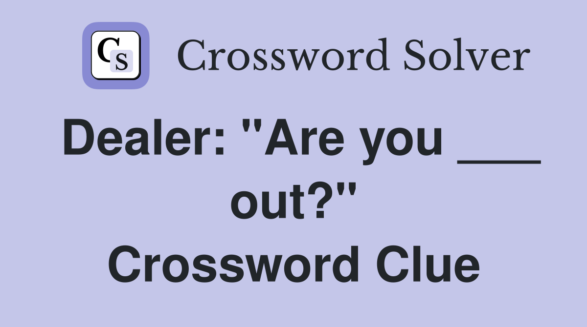 Dealer: "Are you ___ out?" Crossword Clue