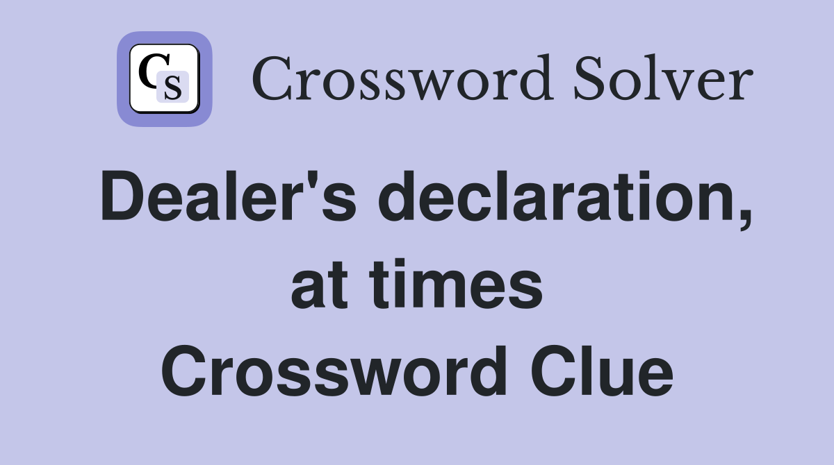Dealer's declaration, at times Crossword Clue