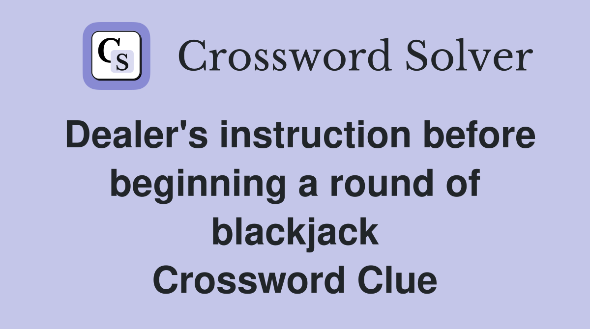 Dealer's instruction before beginning a round of blackjack Crossword Clue