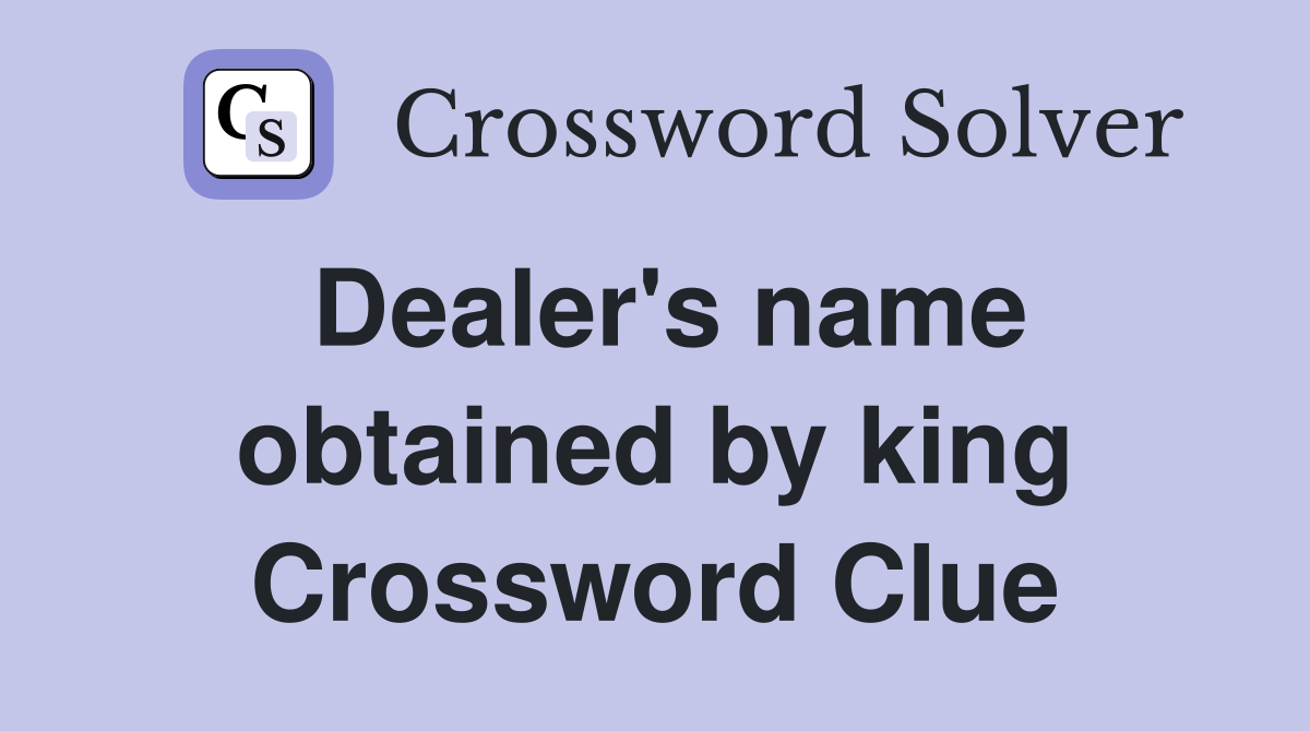 Dealer's name obtained by king Crossword Clue