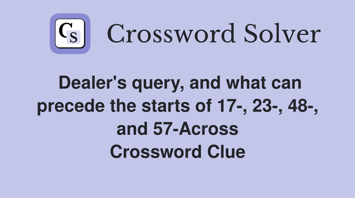 Dealer's query, and what can precede the starts of 17-, 23-, 48-, and 57-Across Crossword Clue