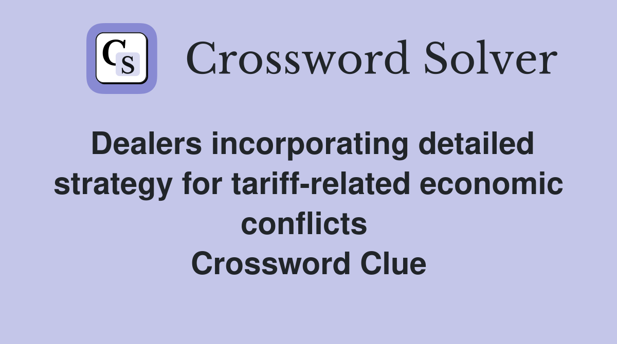 Dealers incorporating detailed strategy for tariff-related economic conflicts  Crossword Clue