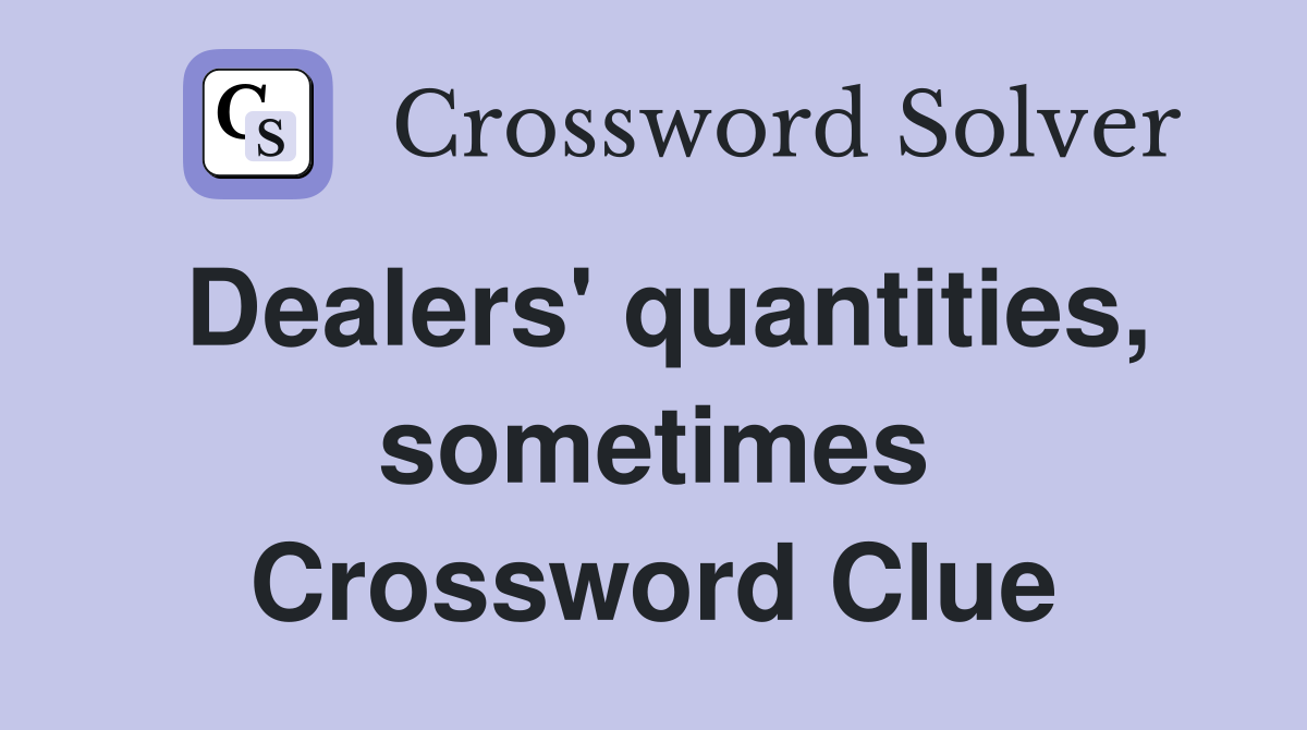 Dealers' quantities, sometimes Crossword Clue