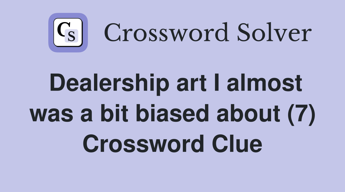Dealership art I almost was a bit biased about (7) Crossword Clue