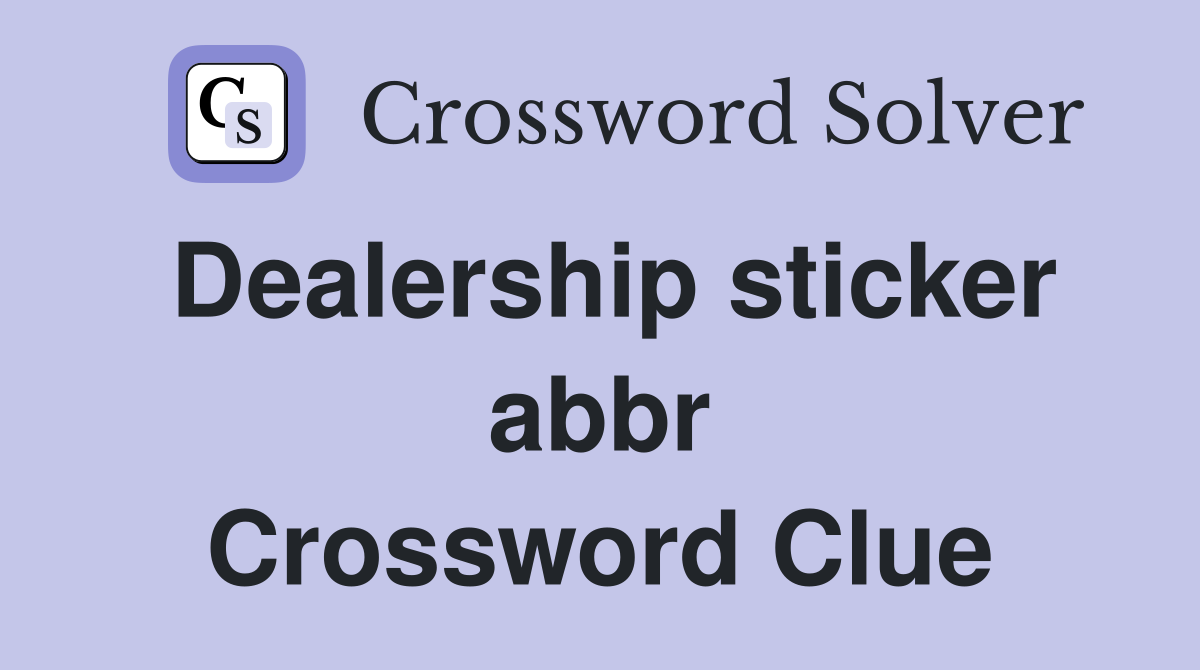 Dealership sticker abbr Crossword Clue