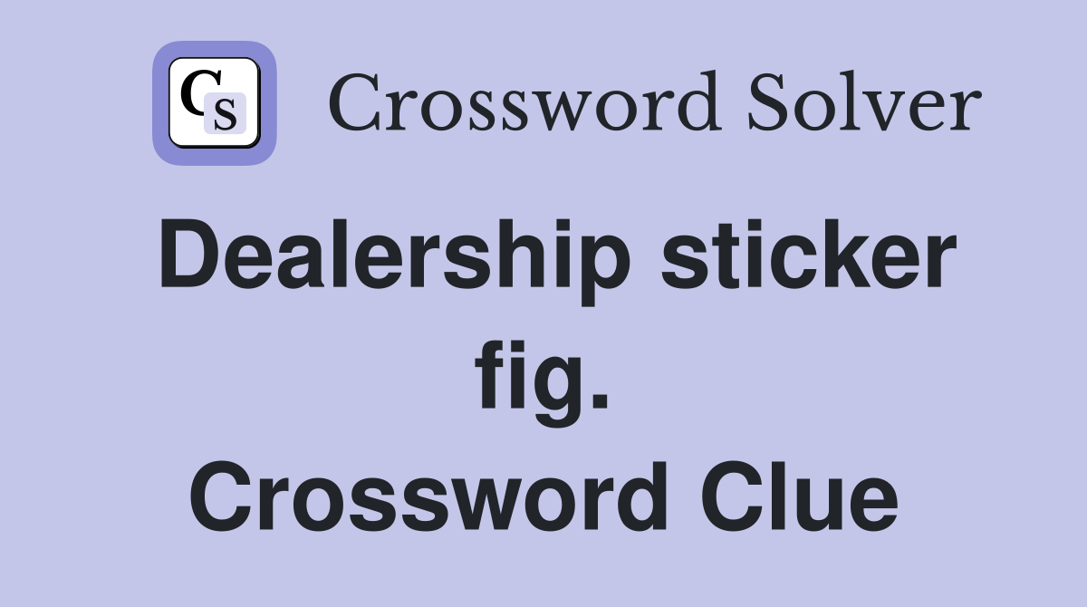 Dealership sticker fig. Crossword Clue