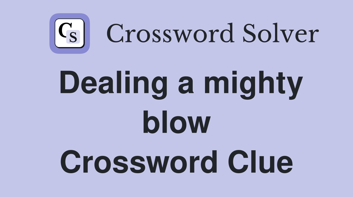 Dealing a mighty blow Crossword Clue