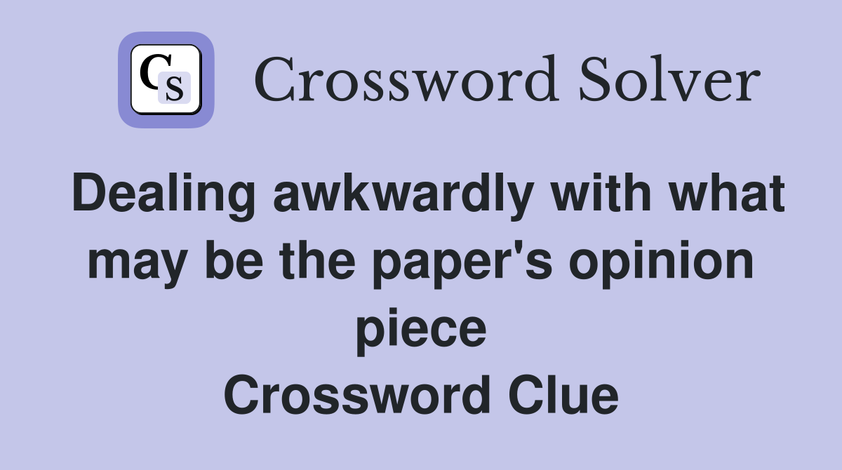 Dealing awkwardly with what may be the paper's opinion piece Crossword Clue