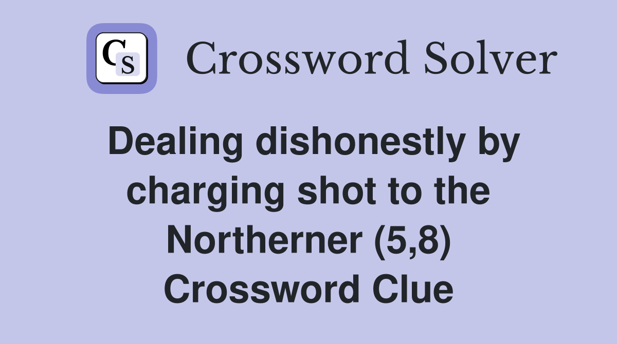 Dealing dishonestly by charging shot to the Northerner (5,8) Crossword Clue