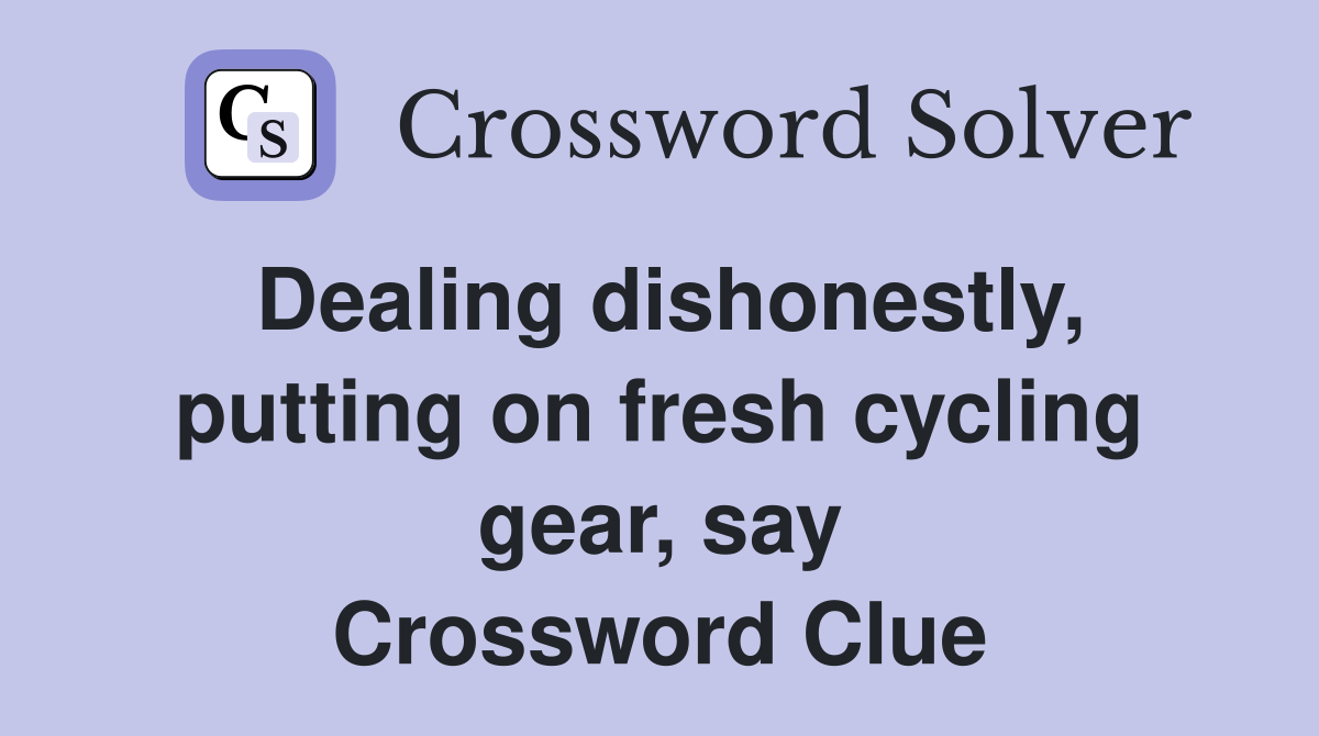 Dealing dishonestly, putting on fresh cycling gear, say Crossword Clue
