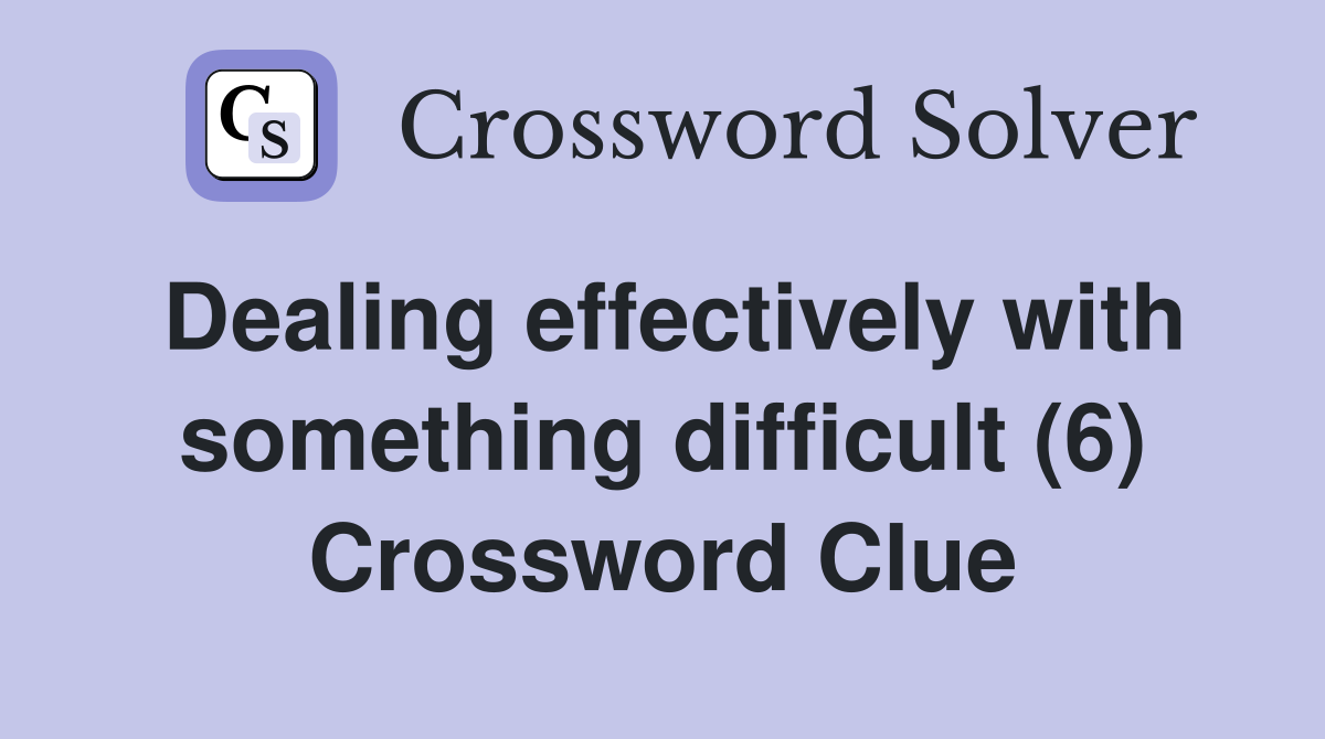 Dealing effectively with something difficult (6) Crossword Clue