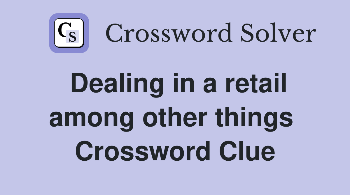 Dealing in a retail among other things  Crossword Clue