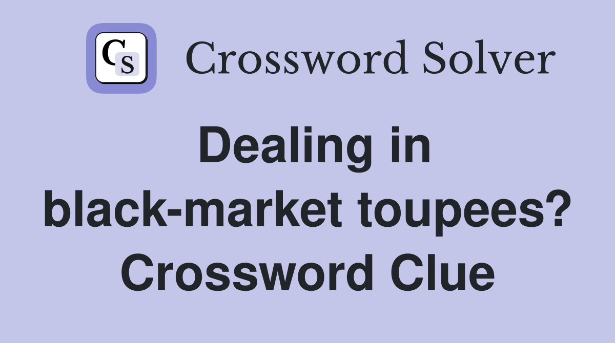 Dealing in black-market toupees? Crossword Clue