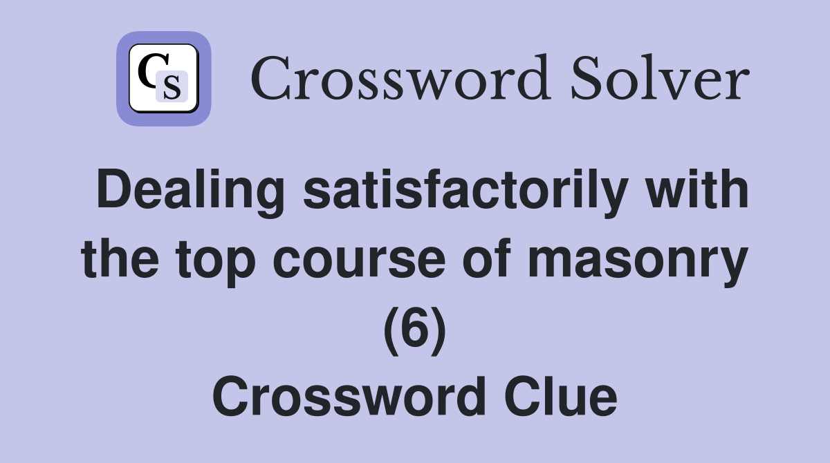 Dealing satisfactorily with the top course of masonry (6) Crossword Clue